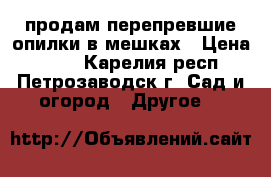 продам перепревшие опилки в мешках › Цена ­ 100 - Карелия респ., Петрозаводск г. Сад и огород » Другое   